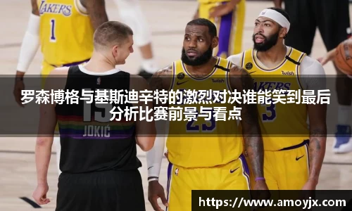 罗森博格与基斯迪辛特的激烈对决谁能笑到最后分析比赛前景与看点