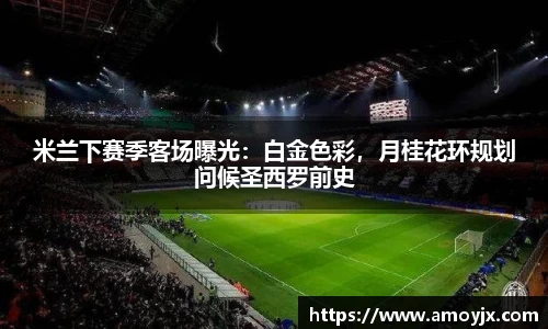 米兰下赛季客场曝光：白金色彩，月桂花环规划问候圣西罗前史