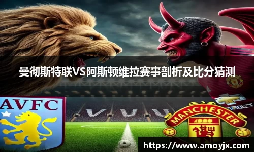 曼彻斯特联VS阿斯顿维拉赛事剖析及比分猜测