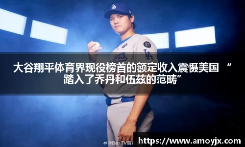 大谷翔平体育界现役榜首的额定收入震慑美国 “踏入了乔丹和伍兹的范畴”